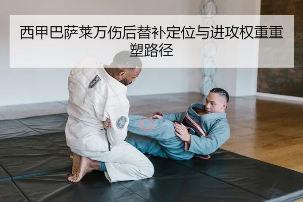 西甲巴萨莱万伤后替补定位与进攻权重重塑路径